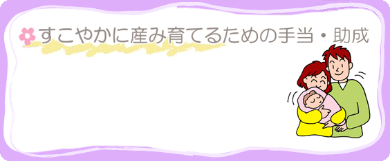 すみやかに産み育てるための手当・助成